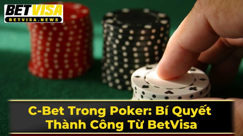 C-Bet Trong Poker: Bí Quyết Thành Công Từ BetVisa 3 Các Dạng C-bet Đặc Biệt